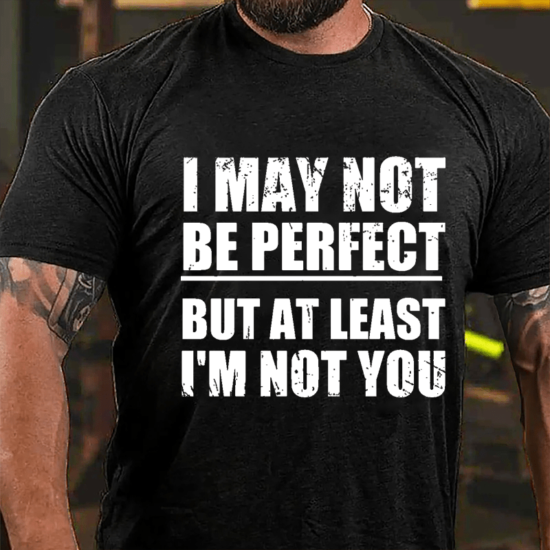 I May Not Be Perfect But At Least I'm Not You Cotton T-shirt