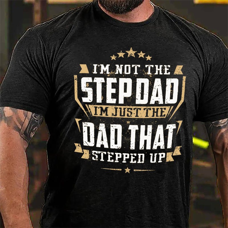 I'm Not The Step Dad I'm Just The Dad That Stepped Up Cotton T-shirt