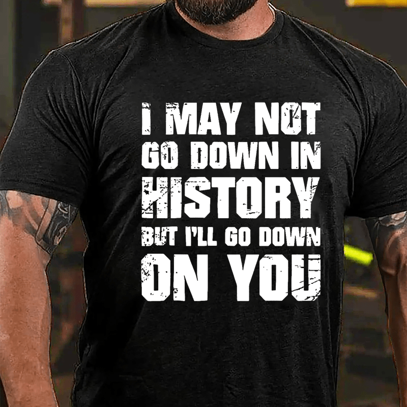 I May Not Go Down In History But I'll Go Down On You Cotton T-shirt