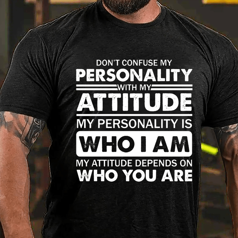 Don't Confuse My Personality With My Attitude My Personality Is Who I Am My Attitude Depends On Who You Are Cotton T-shirt