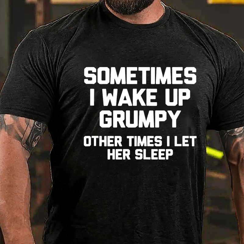 Sometimes I Wake Up Grumpy Other Times I Let Her Sleep Cotton T-shirt