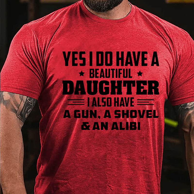 Yes I Do Have A Beautiful Daughter I Also Have A Gun A Shovel & An Alibi Cotton T-shirt