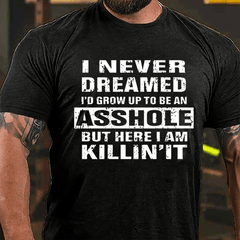 I Never Dreamed I'd Grow Up To Be An Asshole But Here I'm Killin' It Cotton T-shirt