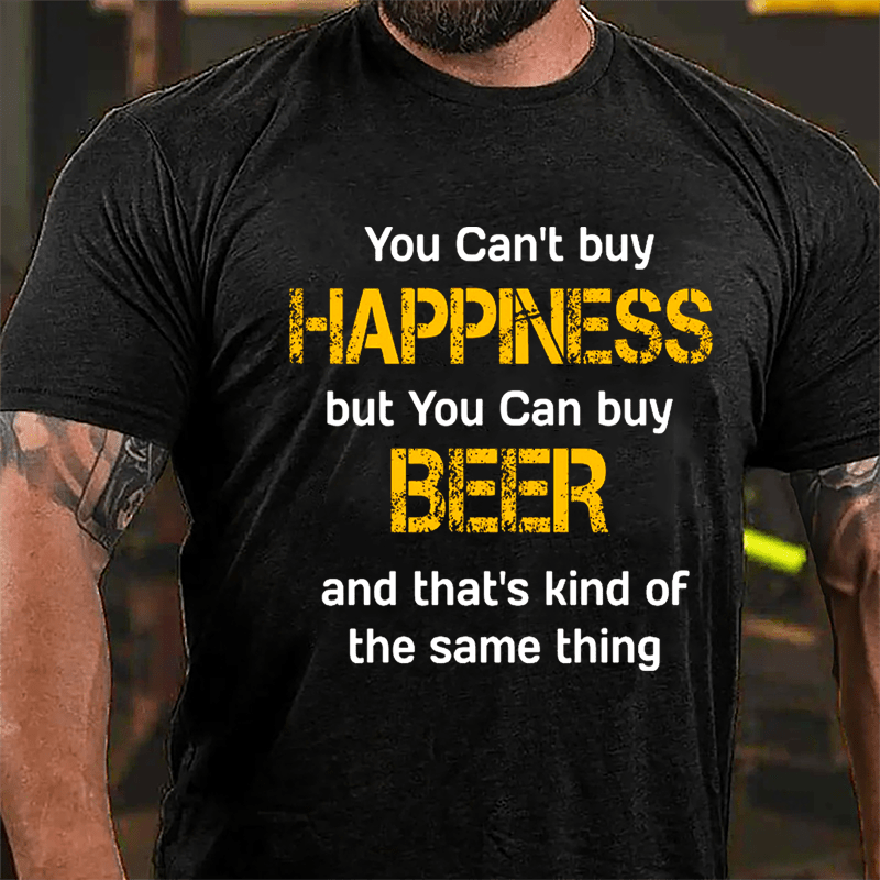 You Can't Buy Happiness But You Can Buy Beer And That's Kind Of The Same Thing Cotton T-shirt