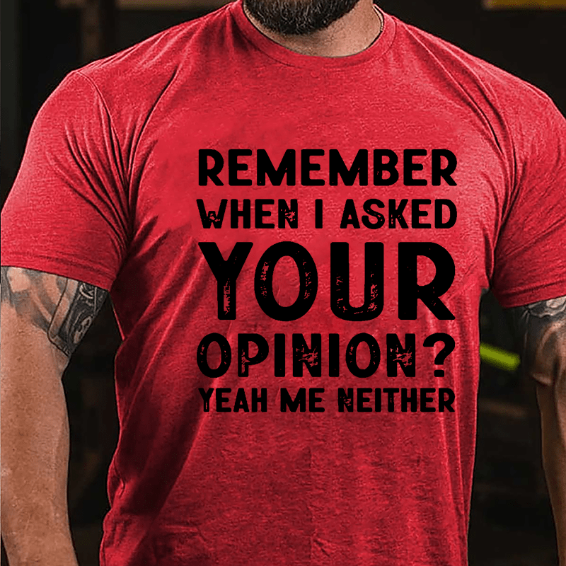 Remember When I Asked Your Opinion? Yeah Me Neither Cotton T-shirt