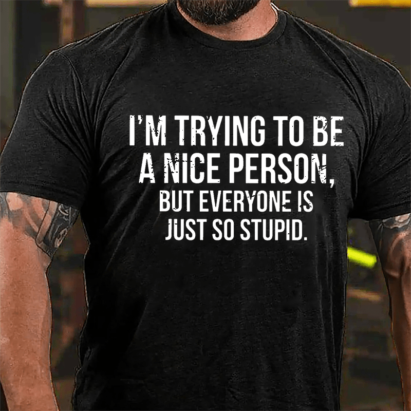 I'm Trying To Be A Nice Person But Everyone Is Just So Stupid Cotton T-shirt