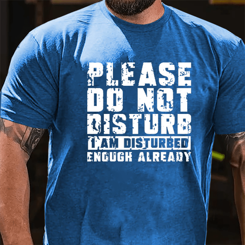 Please Do Not Disturb I Am Disturbed Enough Already Cotton T-shirt