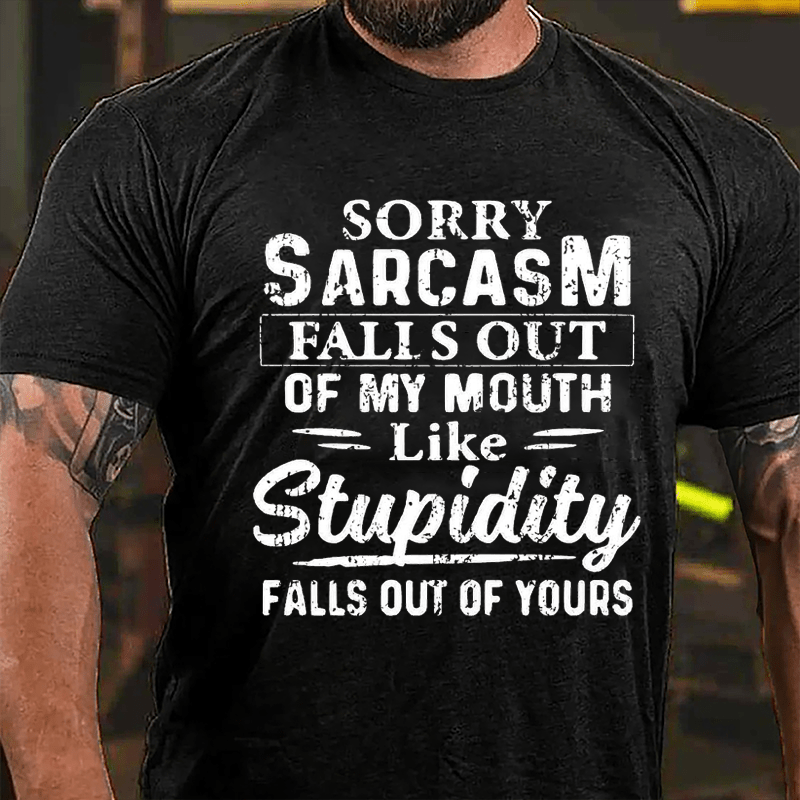 Sorry Sarcasm Falls Out Of My Mouth Like Stupidity Falls Out Of Yours Sarcastic Cotton T-shirt