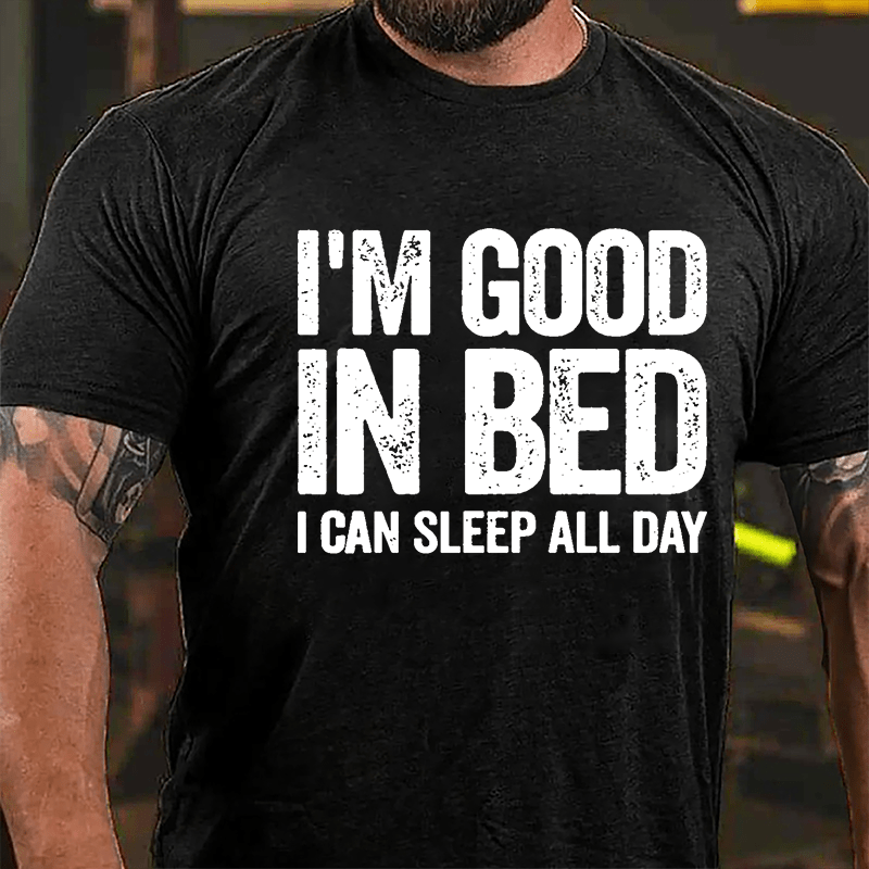 I'm Good In Bed I Can Sleep All Day Cotton T-shirt