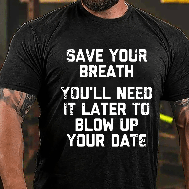 Save Your Breath You'll Need It Later To Blow Up Your Date Cotton T-shirt