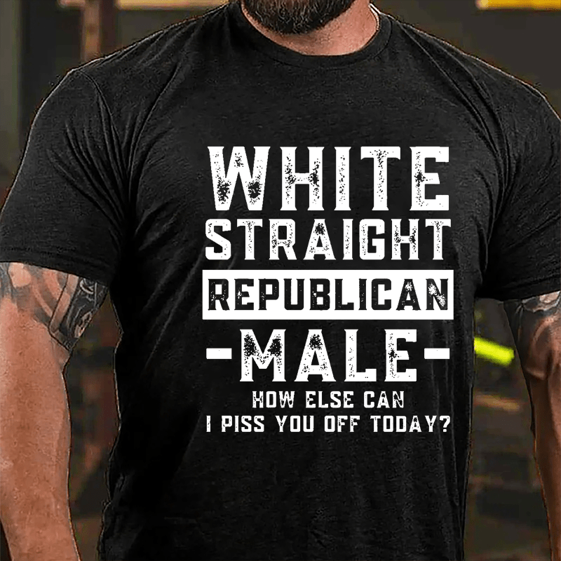 White Straight Republican Male How Else Can I Piss You Off Today Cotton T-shirt