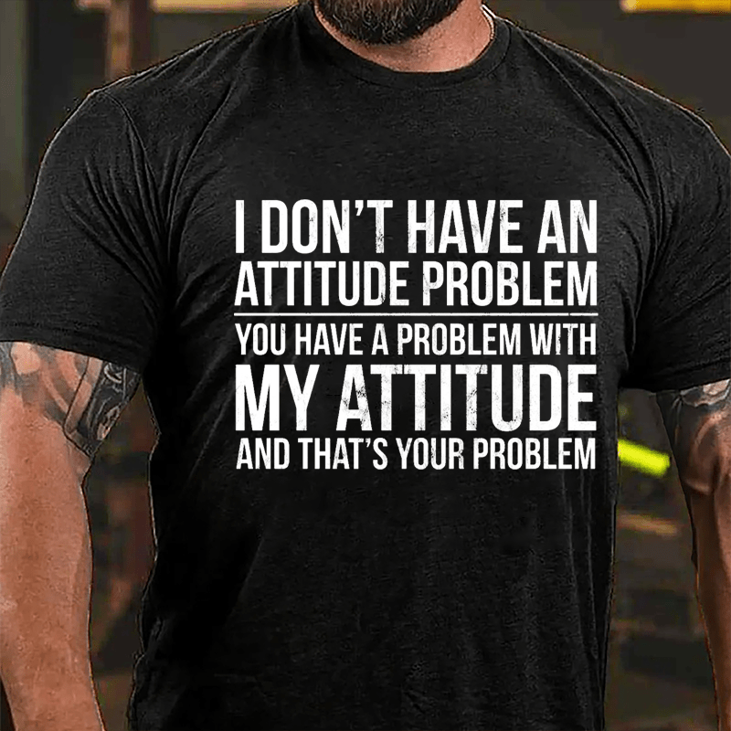 I Don't Have An Attitude Problem You Have A Problem With My Attitude And That's Your Problem Cotton T-shirt