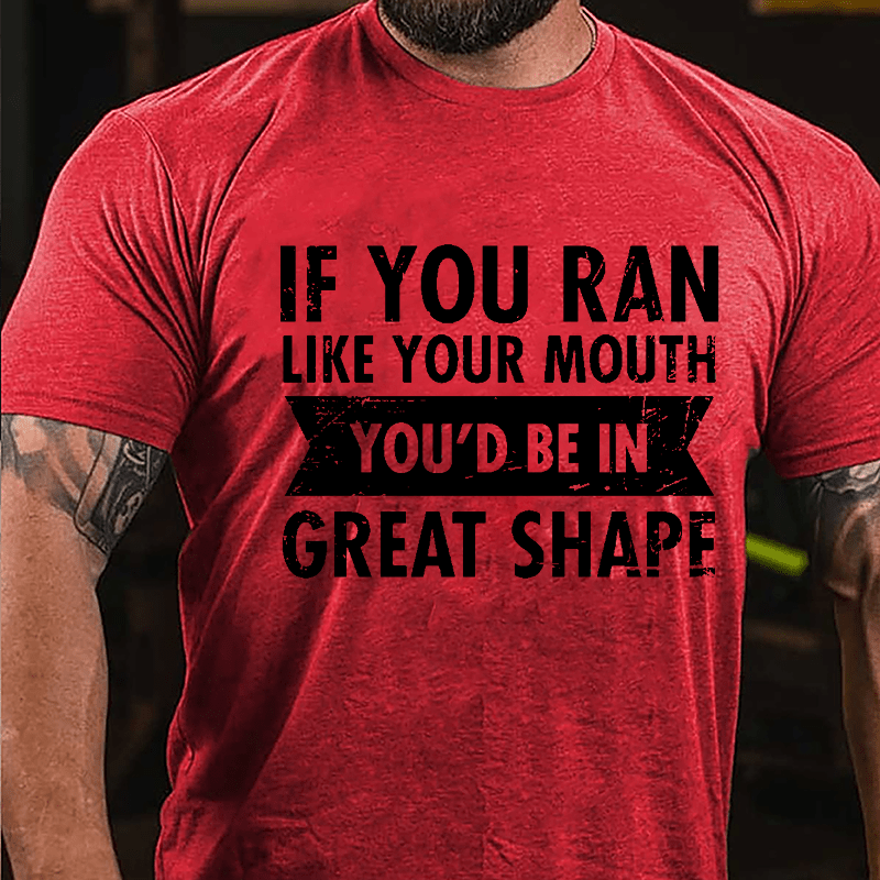 If You Ran Like Your Mouth You'd Be In Great Shape Cotton T-shirt