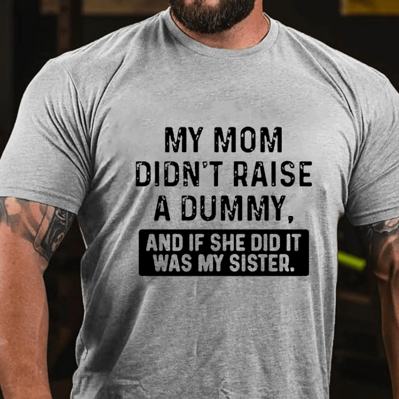 My Mom Didn't Raise A Dummy, And If She Did It Was My Sister Cotton T-shirt