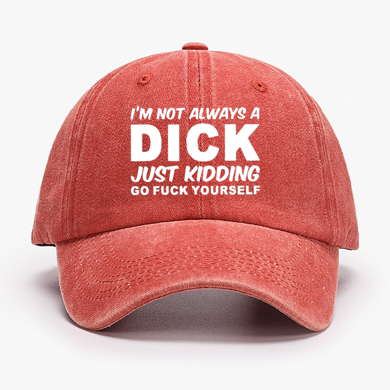 I'm Not Always A Dick Just Kidding Go Fuck Yourself Funny Cap