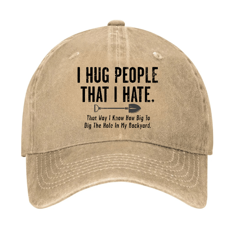 I Hug People That I Hate That Way I Know How Big To Dig The Hole In My Backyard Cap