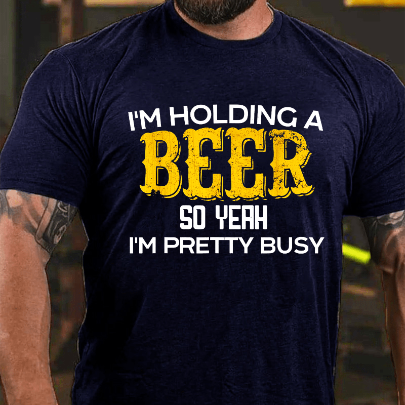 I'm Holding A Beer So Yeah I'm Pretty Busy Cotton T-shirt