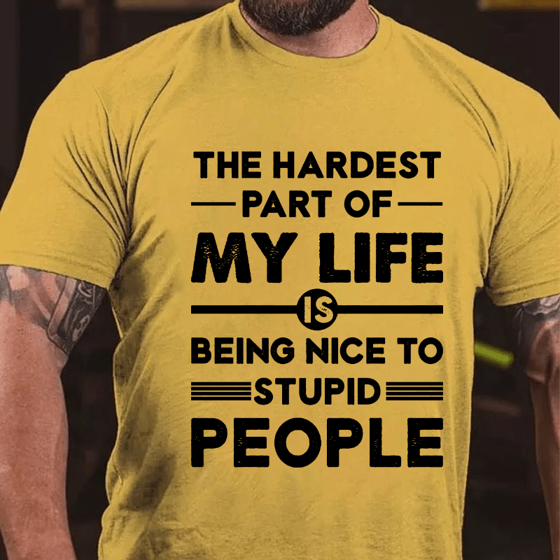 The Hardest Part Of My Life Is Being Nice To Stupid People Cotton T-shirt