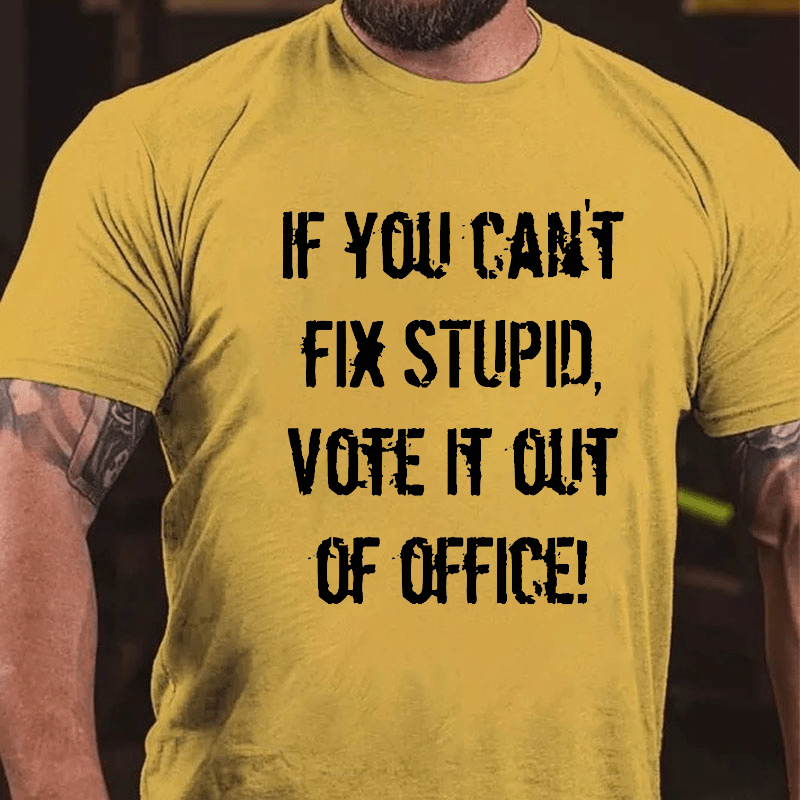 If You Can't Fix Stupid Vote It Out Of Office Cotton T-shirt