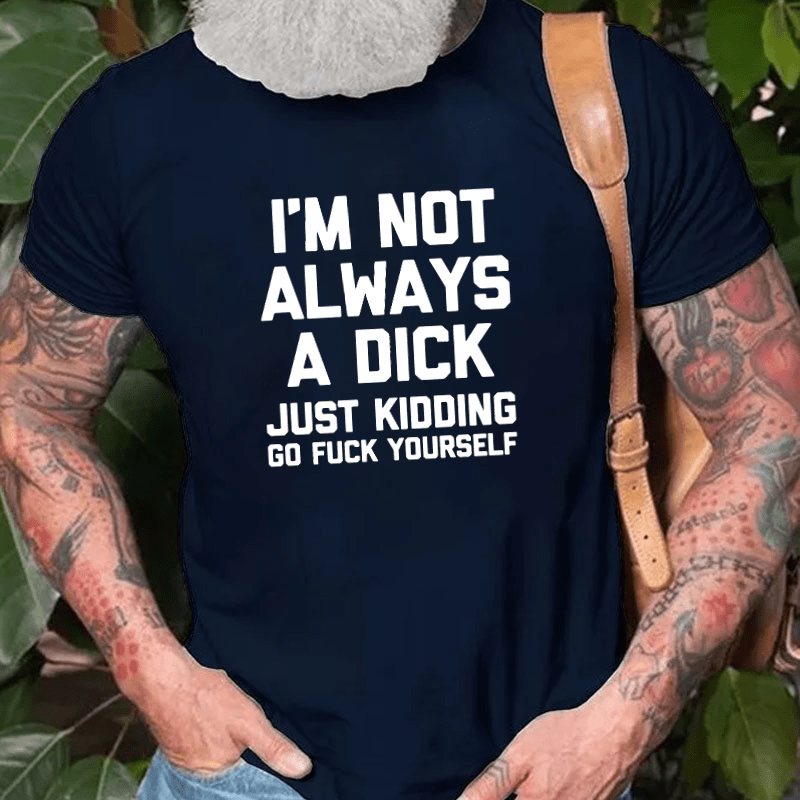 I'm Not Always A Dick (Just Kidding, Go Fuck Yourself) Men's Cotton T-shirt