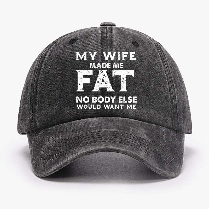 My Wife Made Me Fat No Body Else Would Want Me Funny Husband Family Cap