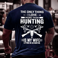 The Only Thing I Love More Than Hunting Is My Wife Letting Me Go Hunting Cotton T-shirt