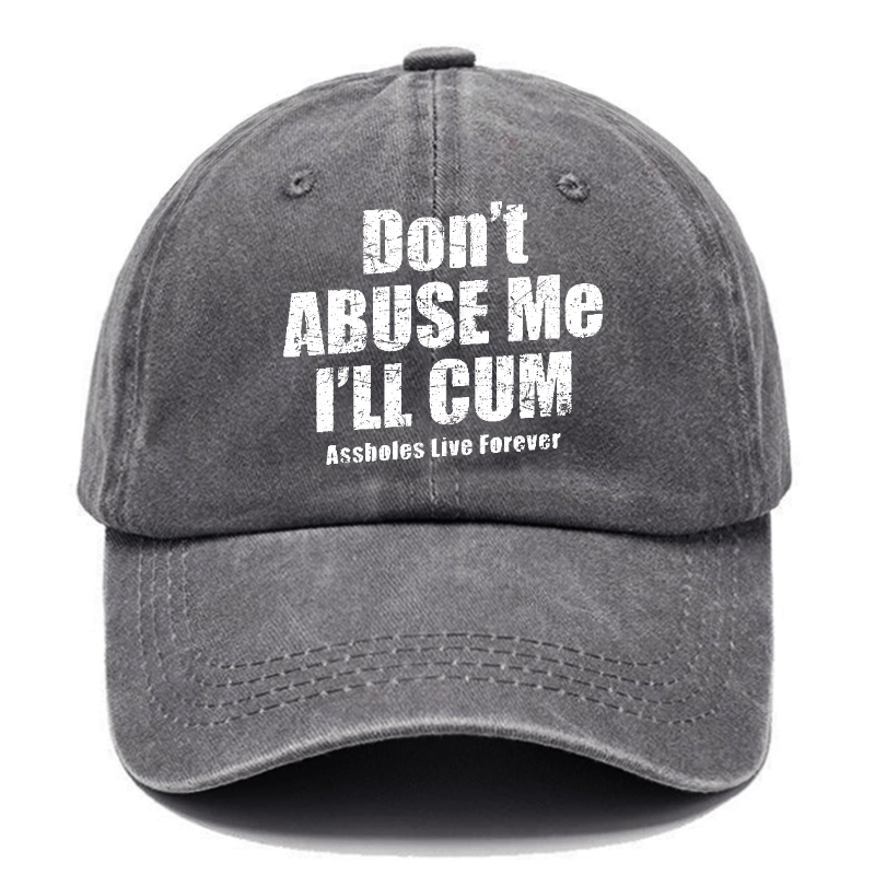 Don't Abuse Me I'll Cum Assholes Live Forever Funny Sarcastic Saying Cap