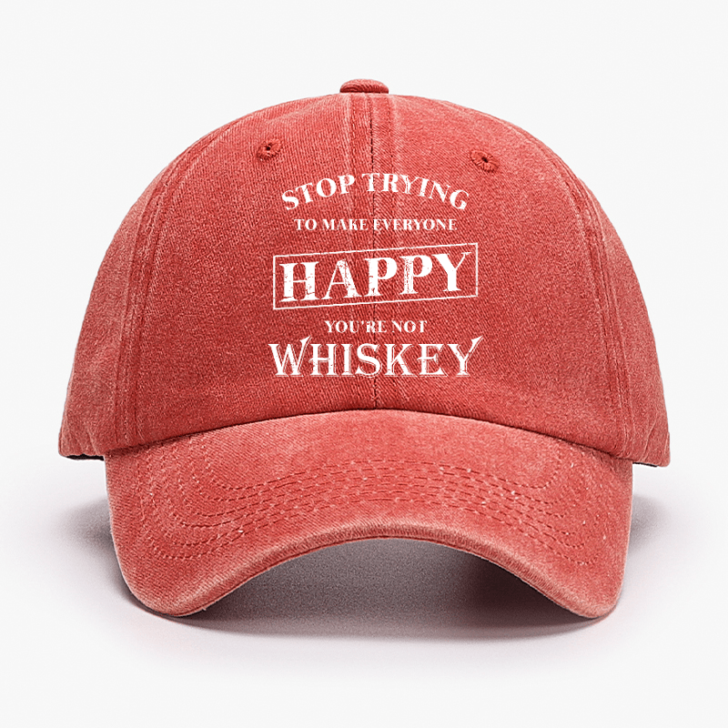 Stop Trying To Make Everyone Happy You're Not Whiskey Cap