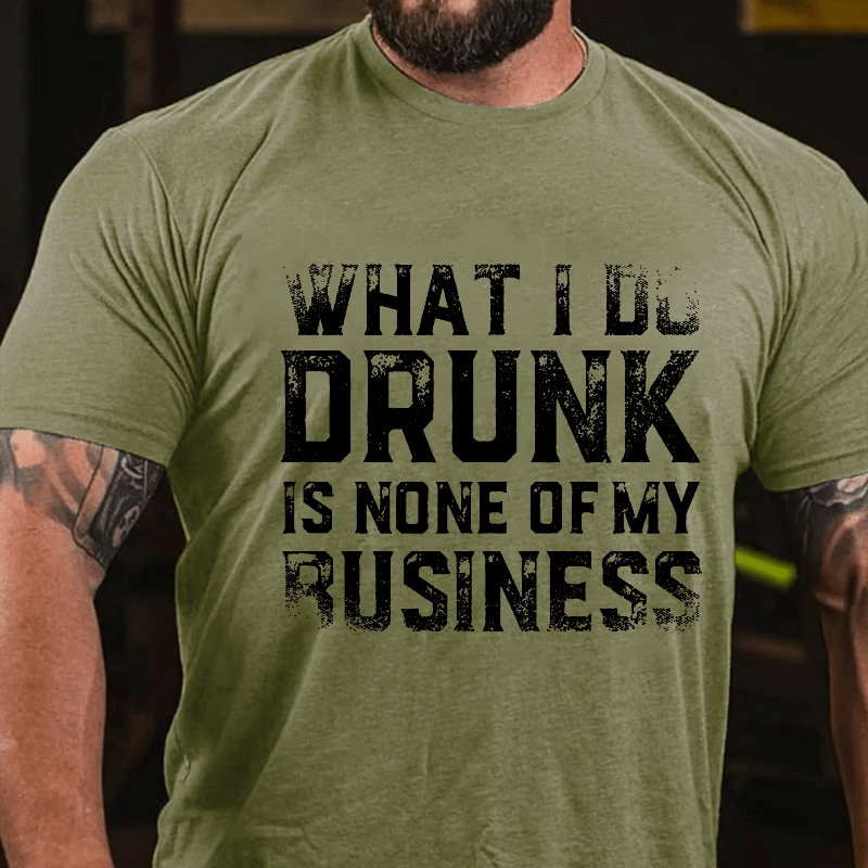 What I Do Drunk Is None Of My Business Cotton T-shirt