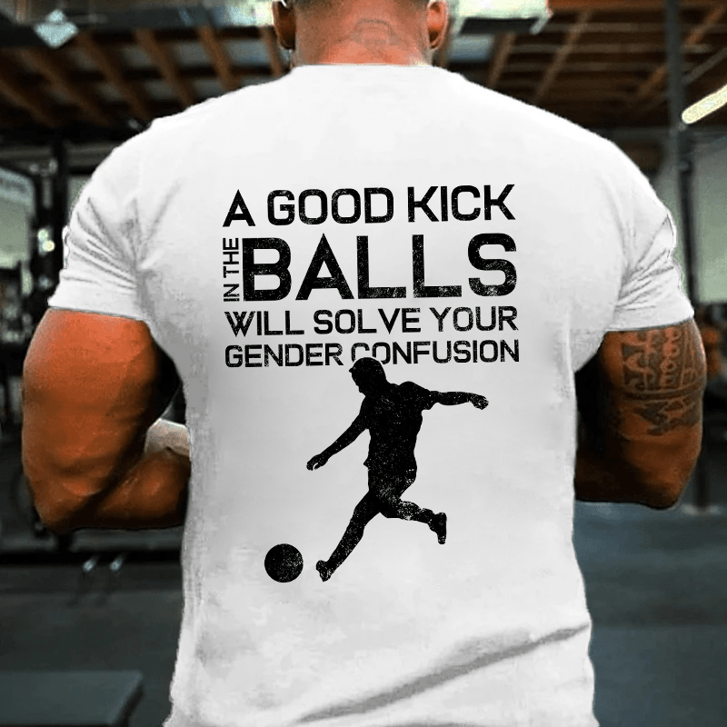 MATURELION A GOOD KICK BALLS WILL SOLVE YOUR GENDER CONFUSION COTTON T-SHIRT