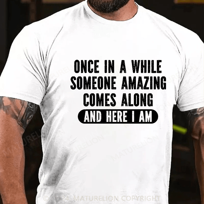 Maturelion Once In A While Someone Amazing Comes Along And Here I Am Funny Cotton T-shirt