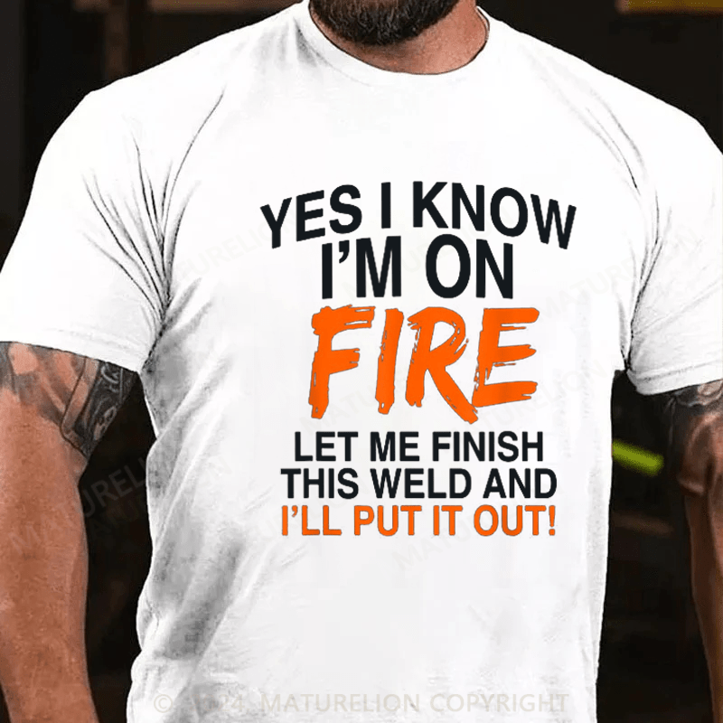 Maturelion Men's T-Shirt Yes I Know I'm On Fire Let Me Finish This Weld Welding Cotton T-shirt