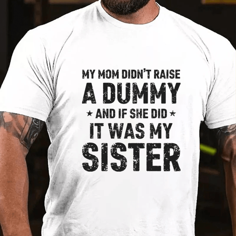 MATURELION MY MOM DIDN'T RAISE A DUMMY  AND IF SHE DID  IT WAS MY SISTER COTTON T-SHIRT