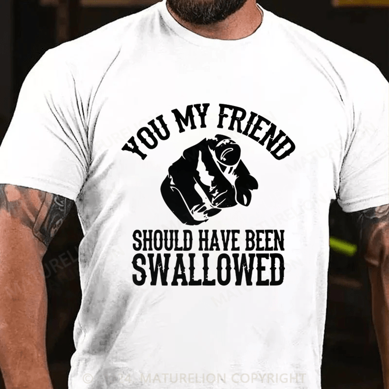 Maturelion you my friend should been swallowed Cotton T-shirt