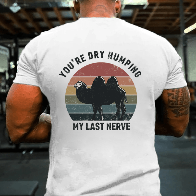 MATURELION YOU'RE DRY HUMPING MY LAST NERVE COTTON T-SHIRT