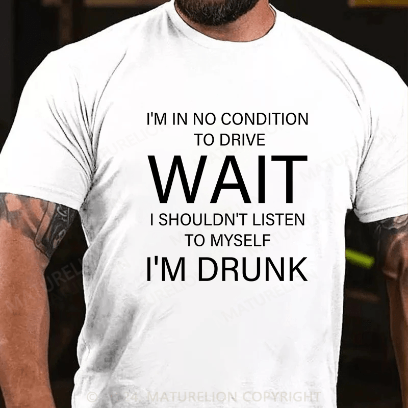 Maturelion T-Shirt With I'm In No Condition To Drive. Wait! I Shouldn't Listen To Myself.I'm Drunk