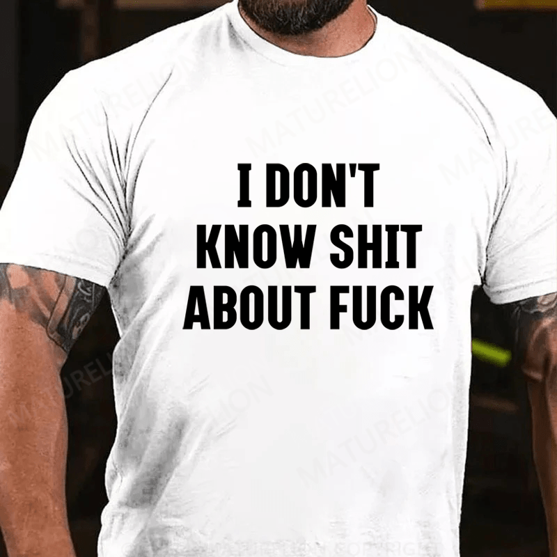 Maturelion I Don't Know Shit About Fuck Cotton T-Shirt