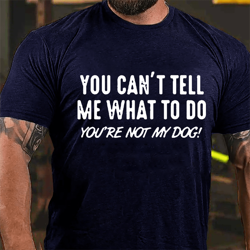 You Can't Tell Me What To Do You're Not My Dog Cotton T-shirt