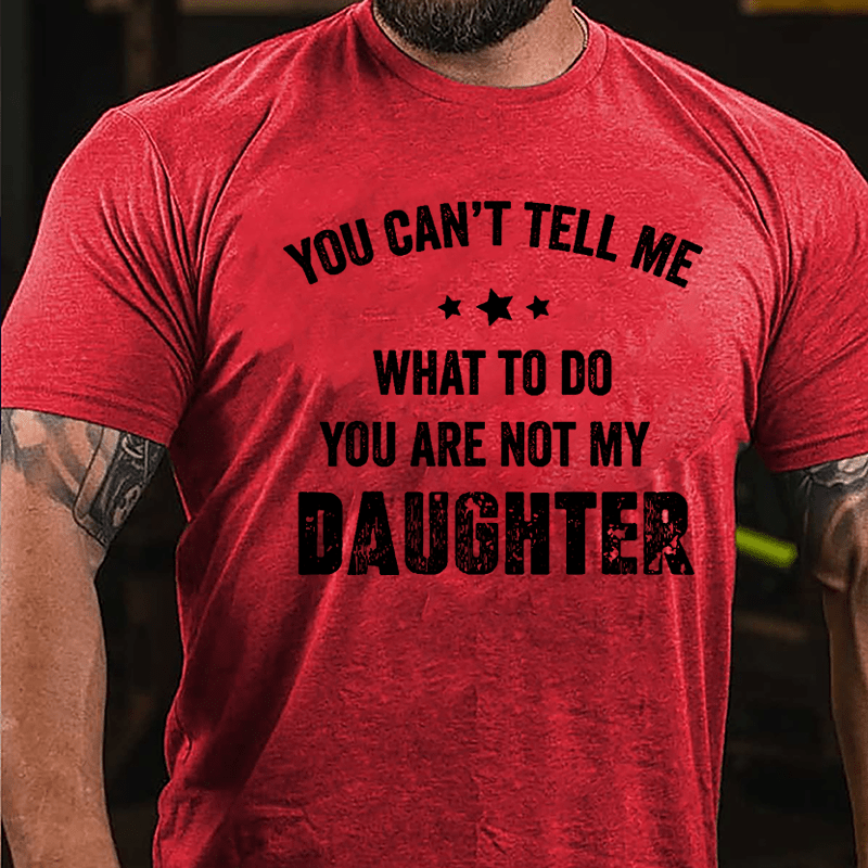 You Can't Tell Me What To Do You Are Not My Daughter Cotton T-shirt