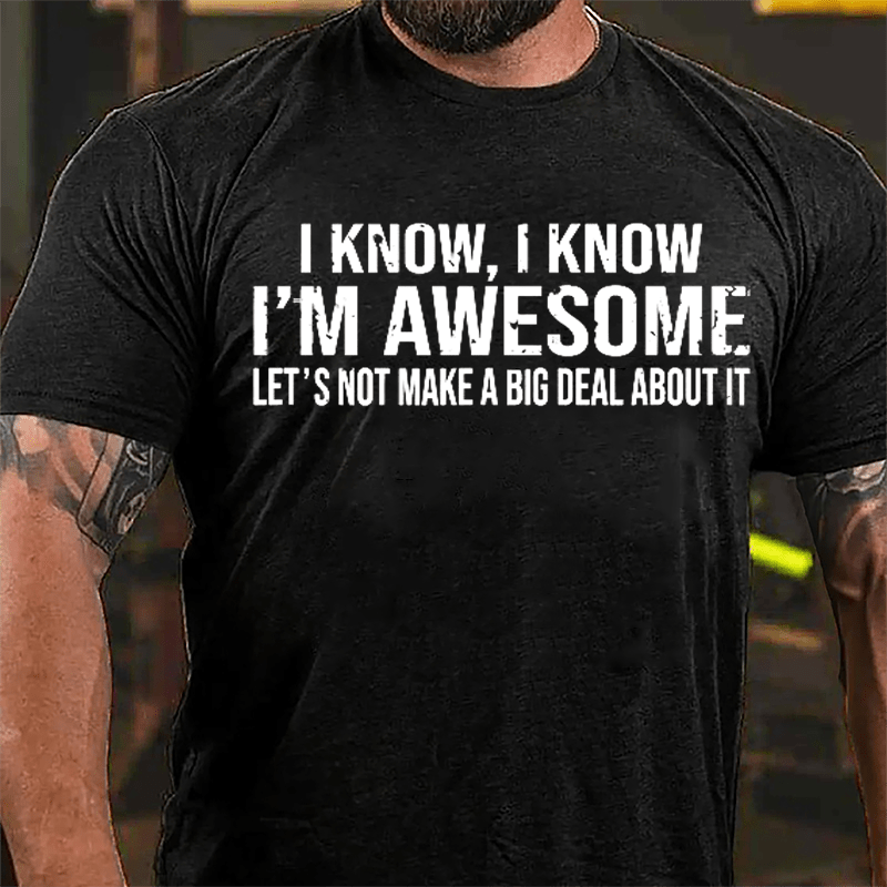 I Know I Know I'm Awesome Let's Not Make A Big Deal About It Cotton T-shirt