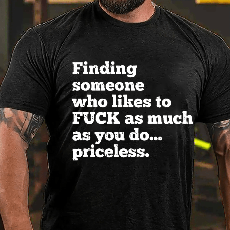 Finding Someone Who Likes To Fuck As Much As You Do... Priceless Cotton T-shirt