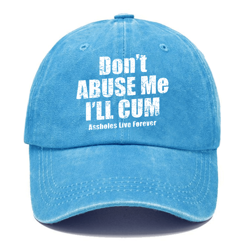 Don't Abuse Me I'll Cum Assholes Live Forever Funny Sarcastic Saying Cap