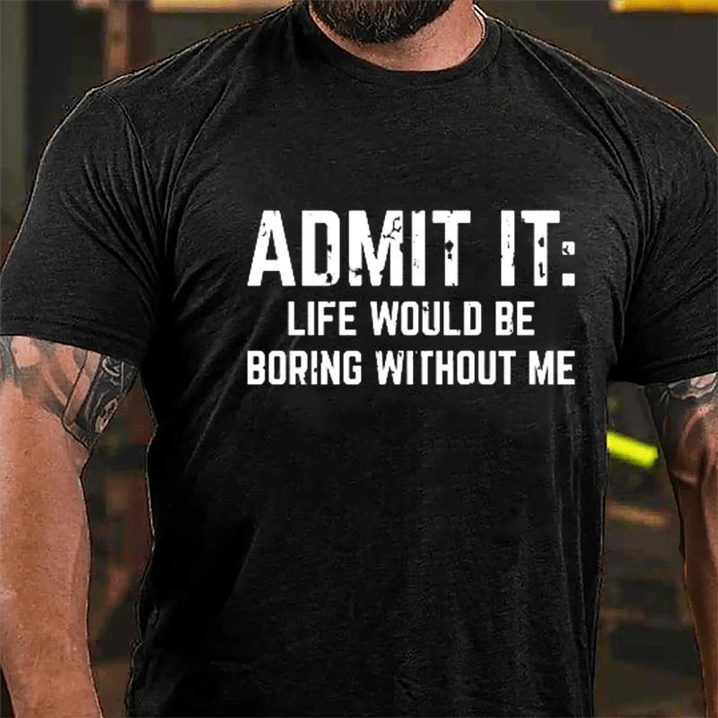 Admit It: Life Would Be Boring Without Me Cotton T-shirt