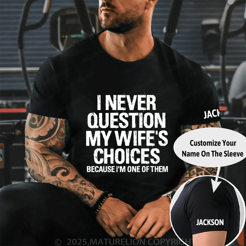 Maturelion I Never Question My Wife's Choices Because I Am One Of Them Cotton T-shirt (Free Customization)