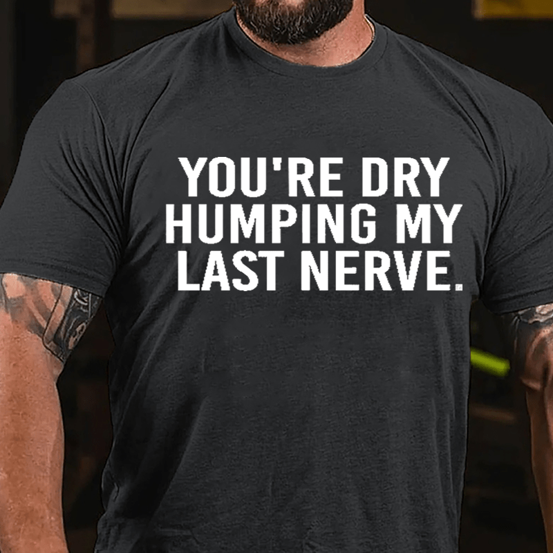 You're Dry Humping My Last Nerve Men's Cotton T-shirt