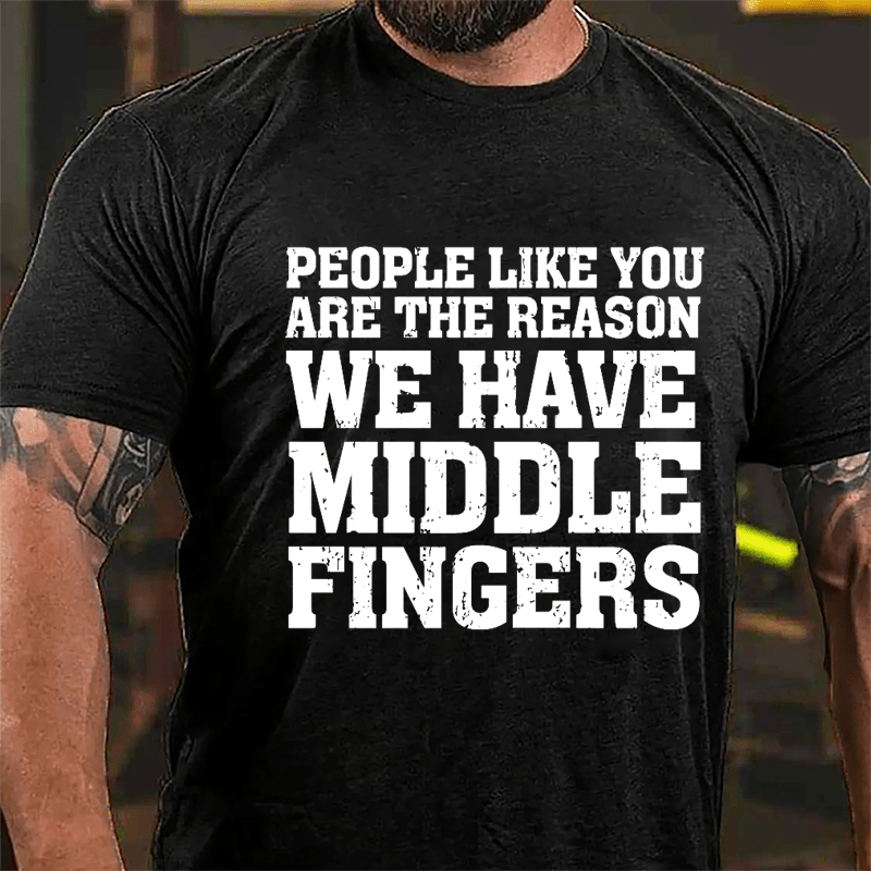 People Like You Are The Reason We Have Middle Fingers Cotton T-shirt