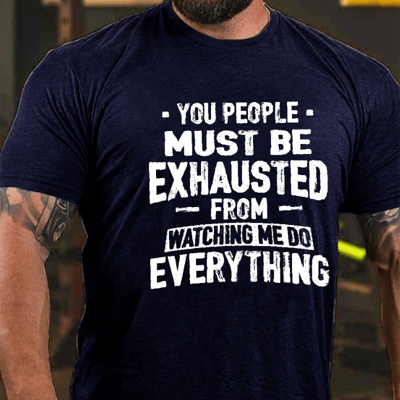 You People Must Be Exhausted From Watching Me Do Everything Joking Cotton T-shirt