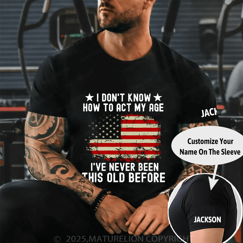 I Don't Know How To Act My Age I Have Never Been This Old Before Cotton T-shirt (Free Customization)