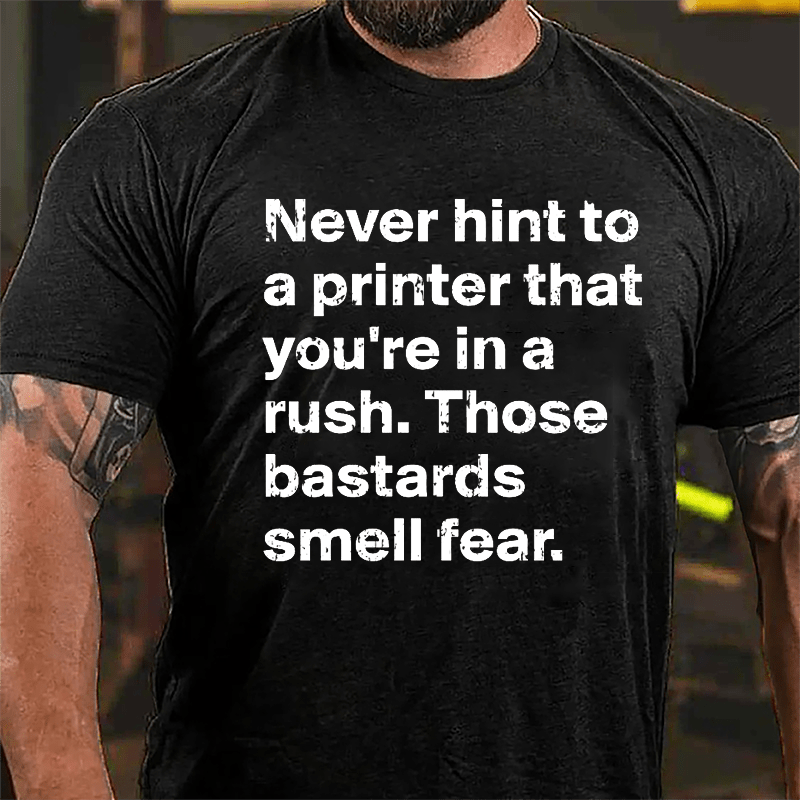 Never Hint To A Printer That You're In A Rush Those Bastards Smell Fear Cotton T-shirt