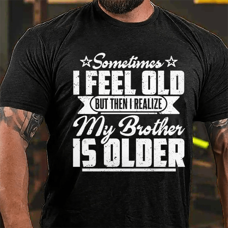 Sometimes I Feel Old But Then I Realize My Brother Is Older Men's Funny Cotton T-shirt